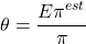 \[\theta = \frac{E\pi^{est}}{\pi}\]