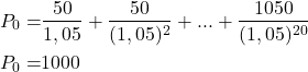 \begin{align*} P_0 =& \frac{50}{1,05} + \frac{50}{(1,05)^2} + ... + \frac{1050}{(1,05)^{20}} \nonumber \\ P_0 =& 1000 \nonumber \end{align*}