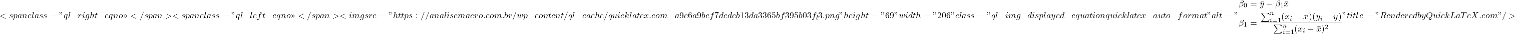 \[<span class="ql-right-eqno">   </span><span class="ql-left-eqno">   </span><img src="https://analisemacro.com.br/wp-content/ql-cache/quicklatex.com-a9e6a9bef7dcdeb13da3365bf395b03f_l3.png" height="69" width="206" class="ql-img-displayed-equation quicklatex-auto-format" alt="\begin{align*} \beta_0 & = \bar{y} - \beta_1 \bar{x} \\ \beta_1 & = \frac{\sum_{i=1}^n (x_i - \bar{x})(y_i - \bar{y})}{\sum_{i=1}^n (x_i - \bar{x})^2} \end{align*}" title="Rendered by QuickLaTeX.com"/>\]