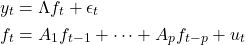 \[\begin{aligned} y_t & = \Lambda f_t + \epsilon_t \\ f_t & = A_1 f_{t-1} + \dots + A_p f_{t-p} + u_t \end{aligned}\]