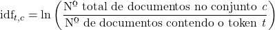 \[\text{idf}_{t,c}=\ln \left ( \frac{\text{Nº total de documentos no conjunto }\textit{c}}{\text{Nº de documentos contendo o token }\textit{t}} \right )\]