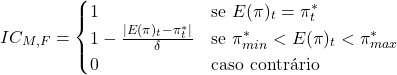 \[IC_{M,F} = \begin{cases} 1 & \text{se } E(\pi)_t = \pi^*_t \\ 1 - \frac{|E(\pi)_t - \pi^*_t|}{\delta} & \text{se } \pi^*_{min} < E(\pi)_t < \pi^*_{max} \\ 0 & \text{caso contrário} \end{cases}\]