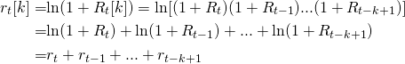 \begin{align*} r_t[k] =& \text{ln} (1+R_t[k]) = \text{ln}[(1+R_t)(1 + R_{t-1}) ... (1+R_{t-k+1})] \nonumber \\ =& \text{ln} (1+R_t) + \text{ln} (1+R_{t-1}) + ... + \text{ln} (1+ R_{t-k+1}) \nonumber \\ =& r_t + r_{t-1} + ... + r_{t-k+1} \nonumber \end{align*}