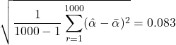 \begin{align*} \sqrt{\frac{1}{1000 - 1} \sum_{r=1}^{1000} (\hat{\alpha} - \bar{\alpha})^2} = 0.083 \end{align*}