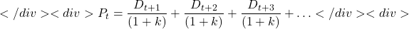 \[</div> <div>P_t = \frac{D_{t+1}}{(1+k)} + \frac{D_{t+2}}{(1+k)} + \frac{D_{t+3}}{(1+k)} + \ldots</div> <div>\]