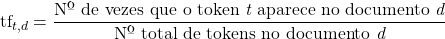 \[\text{tf}_{t,d}=\frac{\text{Nº de vezes que o token }\textit{t}\text{ aparece no documento }\textit{d}}{\text{Nº total de tokens no documento }\textit{d}}\]