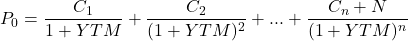 \begin{align*} P_0 = \frac{C_1}{1 + YTM} + \frac{C_2}{(1 + YTM)^2} + ... + \frac{C_n + N}{(1 + YTM)^n} \end{align*}