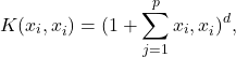 \[K(x_i, x_i^{´}) = (1 + \sum_{j=1}^{p} x_i, x_i^{´})^{d}, \label{kernel2}\]