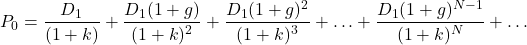 \[P_0 = \frac{D_{1}}{(1+k)} + \frac{D_{1}(1 + g)}{(1+k)^2} + \frac{D_{1}(1 + g)^2}{(1+k)^3} + \dotsc + \frac{D_{1}(1 + g)^{N-1}}{(1+k)^N} + \dotsc\]